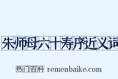 朱师母六十寿序近义词是什么意思的图片